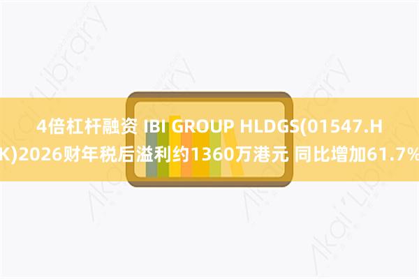 4倍杠杆融资 IBI GROUP HLDGS(01547.HK)2026财年税后溢利约1360万港元 同比增加61.7%