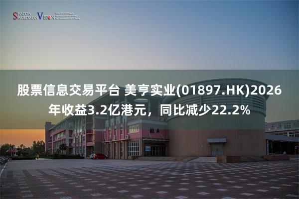 股票信息交易平台 美亨实业(01897.HK)2026年收益3.2亿港元，同比减少22.2%