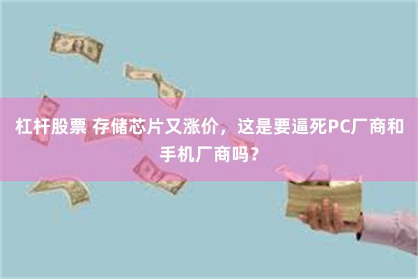 杠杆股票 存储芯片又涨价，这是要逼死PC厂商和手机厂商吗？