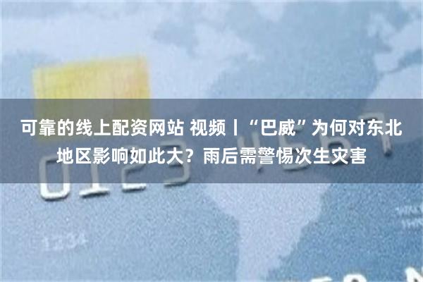 可靠的线上配资网站 视频丨“巴威”为何对东北地区影响如此大？雨后需警惕次生灾害