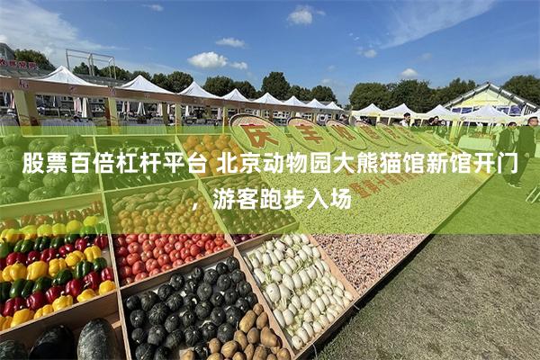 股票百倍杠杆平台 北京动物园大熊猫馆新馆开门，游客跑步入场