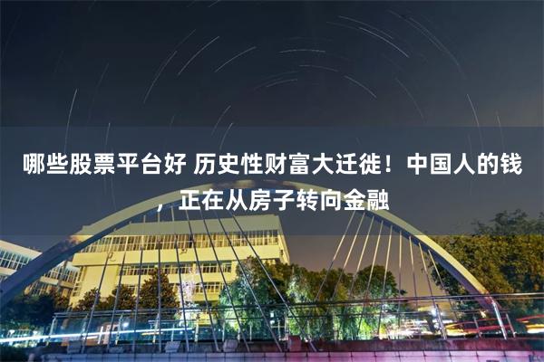 哪些股票平台好 历史性财富大迁徙！中国人的钱，正在从房子转向金融