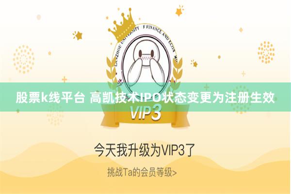 股票k线平台 高凯技术IPO状态变更为注册生效