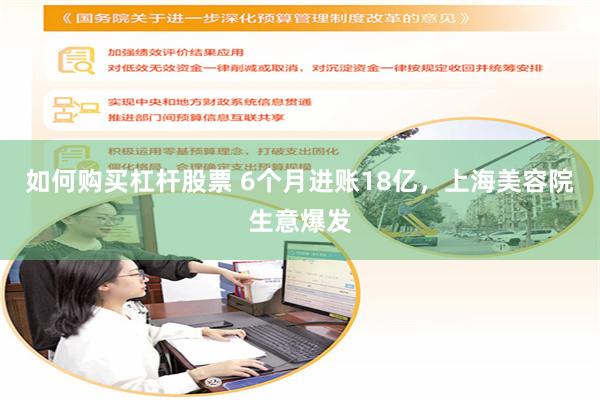 如何购买杠杆股票 6个月进账18亿,上海美容院生意爆发
