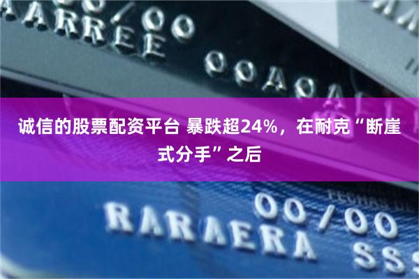 诚信的股票配资平台 暴跌超24%，在耐克“断崖式分手”之后
