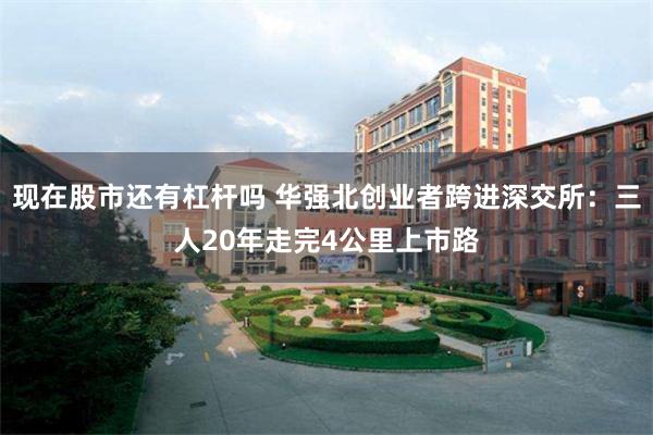 现在股市还有杠杆吗 华强北创业者跨进深交所：三人20年走完4公里上市路