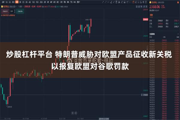 炒股杠杆平台 特朗普威胁对欧盟产品征收新关税 以报复欧盟对谷歌罚款
