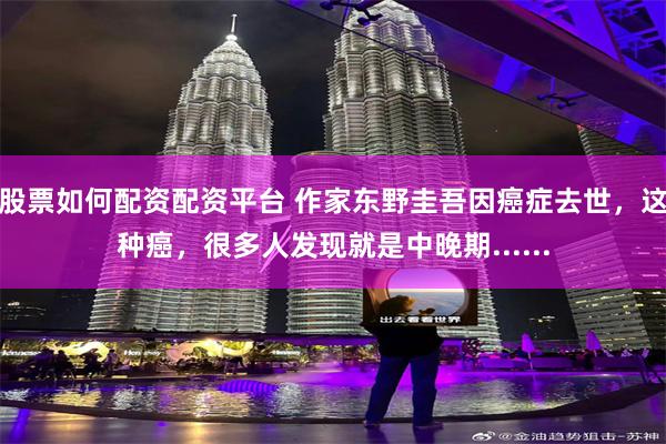 股票如何配资配资平台 作家东野圭吾因癌症去世，这种癌，很多人发现就是中晚期......