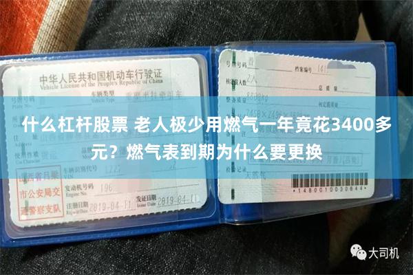 什么杠杆股票 老人极少用燃气一年竟花3400多元？燃气表到期为什么要更换