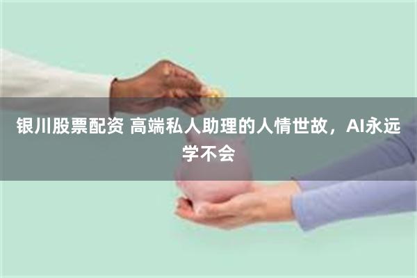 银川股票配资 高端私人助理的人情世故，AI永远学不会