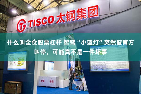 什么叫全仓股票杠杆 智驾“小蓝灯”突然被官方叫停，可能真不是一件坏事