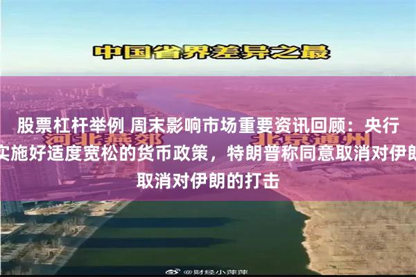 股票杠杆举例 周末影响市场重要资讯回顾：央行将继续实施好适度宽松的货币政策，特朗普称同意取消对伊朗的打击