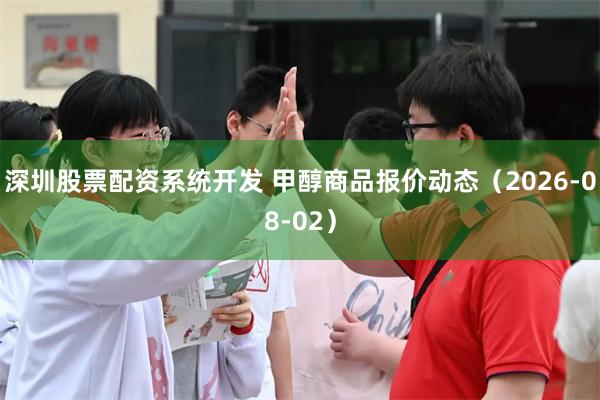 深圳股票配资系统开发 甲醇商品报价动态（2026-08-02）