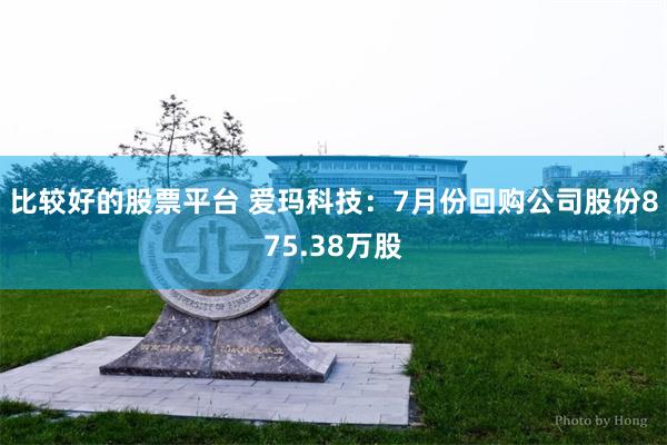 比较好的股票平台 爱玛科技：7月份回购公司股份875.38万股