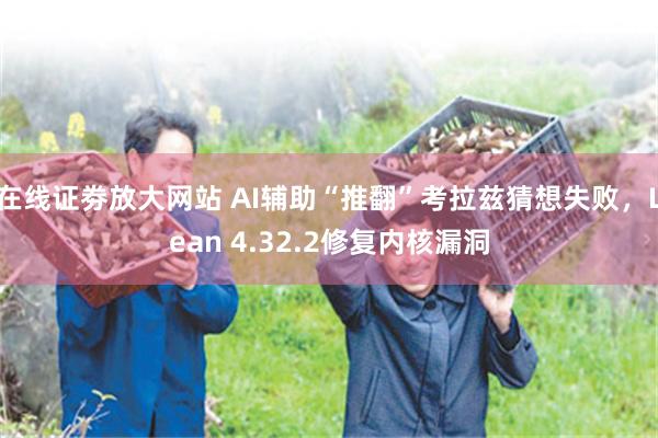 在线证劵放大网站 AI辅助“推翻”考拉兹猜想失败，Lean 4.32.2修复内核漏洞