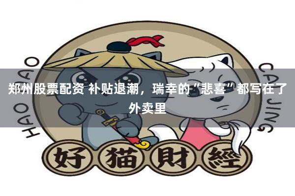 郑州股票配资 补贴退潮，瑞幸的“悲喜”都写在了外卖里