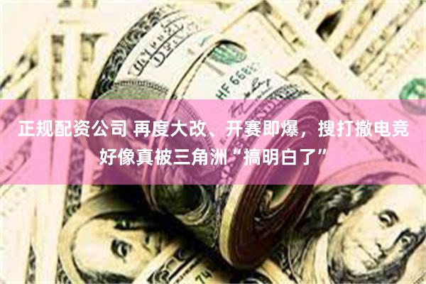 正规配资公司 再度大改、开赛即爆,搜打撤电竞好像真被三角洲“搞明白了”
