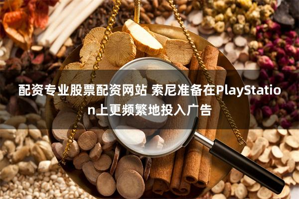 配资专业股票配资网站 索尼准备在PlayStation上更频繁地投入广告