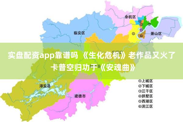 实盘配资app靠谱吗 《生化危机》老作品又火了 卡普空归功于《安魂曲》