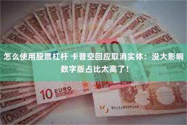 怎么使用股票杠杆 卡普空回应取消实体：没大影响 数字版占比太高了！