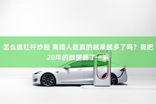 怎么做杠杆炒股 离婚人数真的越来越多了吗？我把20年的数据翻了一遍