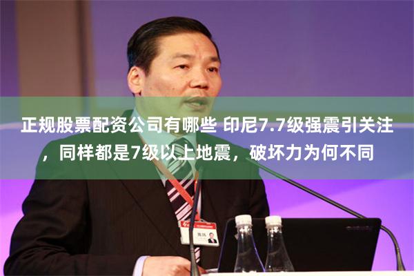 正规股票配资公司有哪些 印尼7.7级强震引关注，同样都是7级以上地震，破坏力为何不同