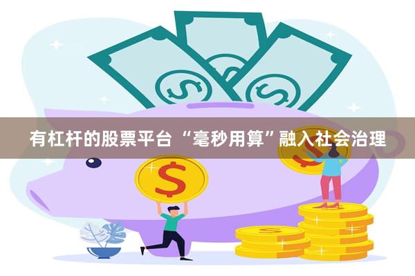 有杠杆的股票平台 “毫秒用算”融入社会治理