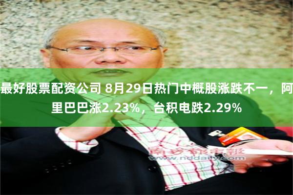 最好股票配资公司 8月29日热门中概股涨跌不一，阿里巴巴涨2.23%，台积电跌2.29%