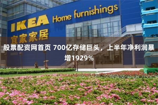 股票配资网首页 700亿存储巨头，上半年净利润暴增1929%