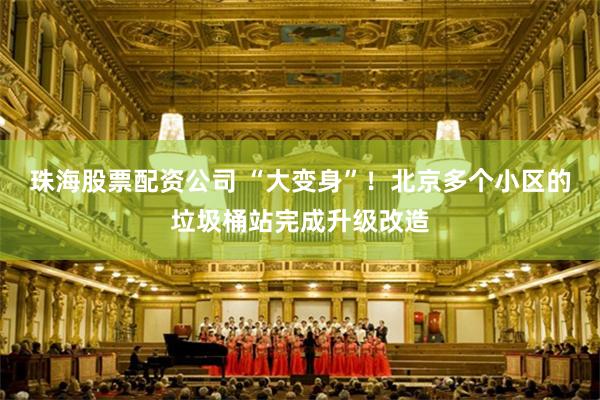 珠海股票配资公司 “大变身”！北京多个小区的垃圾桶站完成升级改造