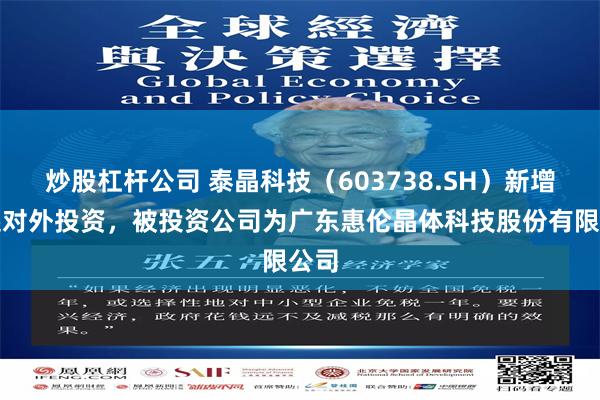 炒股杠杆公司 泰晶科技（603738.SH）新增一起对外投资，被投资公司为广东惠伦晶体科技股份有限公司