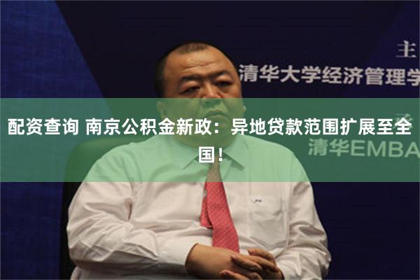 配资查询 南京公积金新政：异地贷款范围扩展至全国！