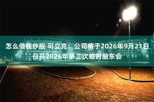怎么借钱炒股 可立克：公司将于2026年9月21日召开2026年第二次临时股东会