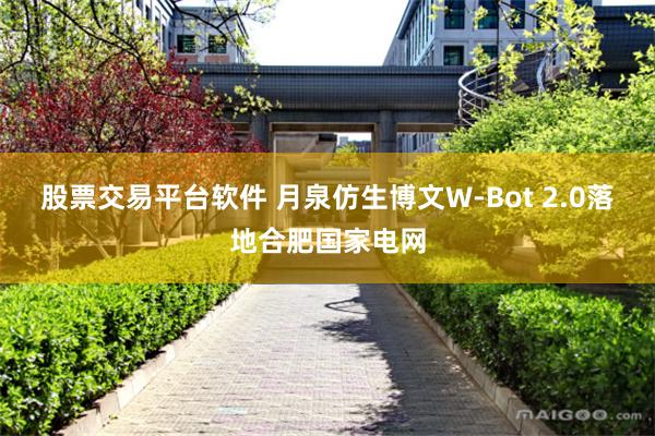 股票交易平台软件 月泉仿生博文W‑Bot 2.0落地合肥国家电网