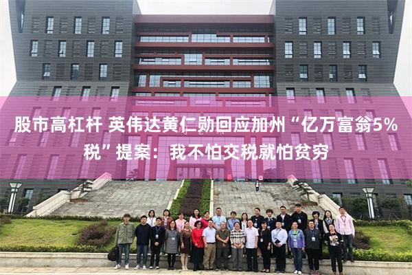 股市高杠杆 英伟达黄仁勋回应加州“亿万富翁5%税”提案：我不怕交税就怕贫穷