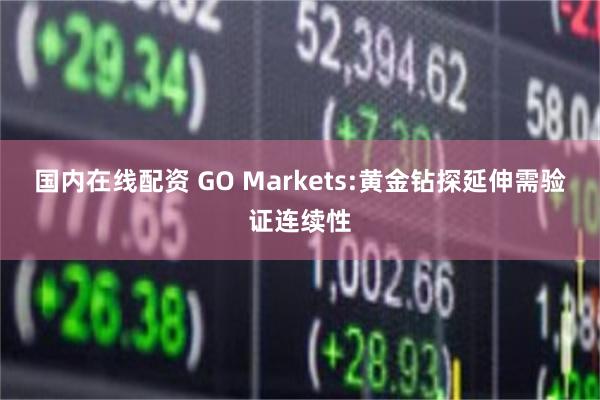 国内在线配资 GO Markets:黄金钻探延伸需验证连续性