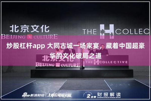 炒股杠杆app 大同古城一场家宴，藏着中国超豪华的文化破局之道