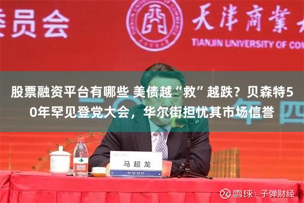 股票融资平台有哪些 美债越“救”越跌?贝森特50年罕见登党大会,华尔街担忧其市场信誉