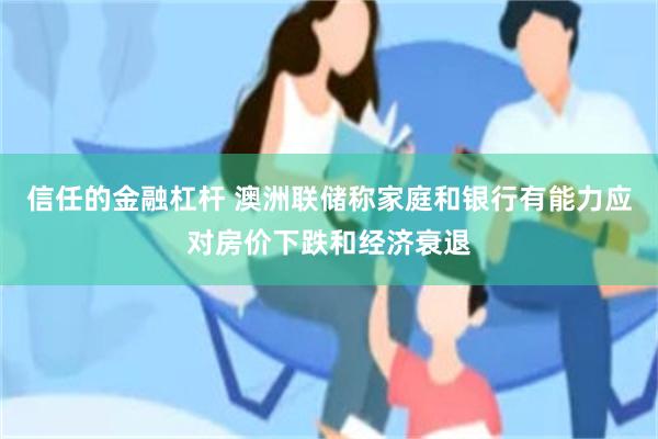 信任的金融杠杆 澳洲联储称家庭和银行有能力应对房价下跌和经济衰退