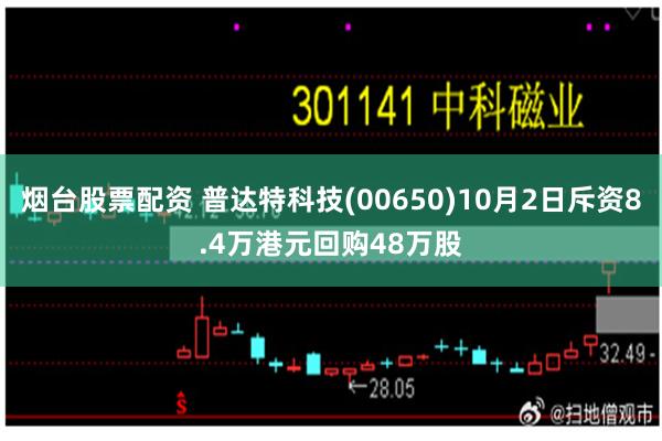 烟台股票配资 普达特科技(00650)10月2日斥资8.4万港元回购48万股
