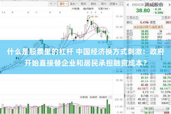 什么是股票里的杠杆 中国经济换方式刺激:政府开始直接替企业和居民承担融资成本?