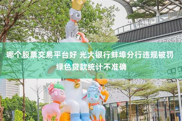 哪个股票交易平台好 光大银行蚌埠分行违规被罚 绿色贷款统计不准确