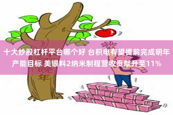 十大炒股杠杆平台哪个好 台积电有望提前完成明年产能目标 美银料2纳米制程营收贡献升至11%