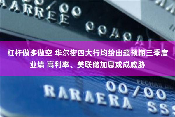 杠杆做多做空 华尔街四大行均给出超预期三季度业绩 高利率、美联储加息或成威胁