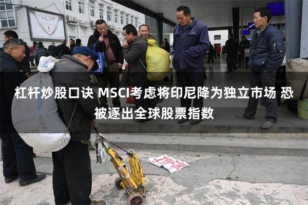 杠杆炒股口诀 MSCI考虑将印尼降为独立市场 恐被逐出全球股票指数