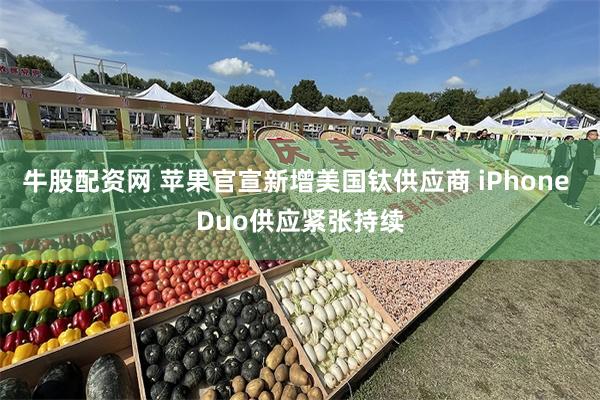 牛股配资网 苹果官宣新增美国钛供应商 iPhone Duo供应紧张持续