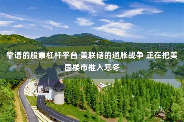 靠谱的股票杠杆平台 美联储的通胀战争 正在把美国楼市推入寒冬