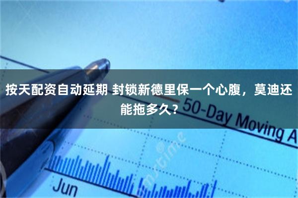 按天配资自动延期 封锁新德里保一个心腹，莫迪还能拖多久？