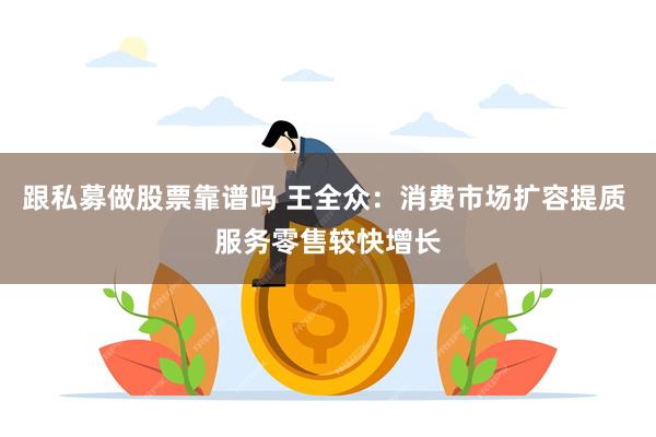 跟私募做股票靠谱吗 王全众：消费市场扩容提质 服务零售较快增长