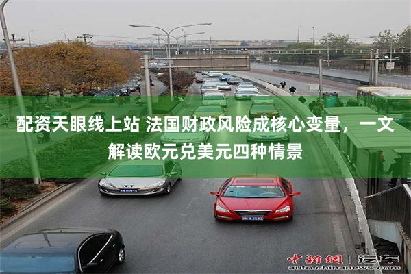 配资天眼线上站 法国财政风险成核心变量，一文解读欧元兑美元四种情景